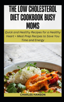Low Cholesterol Diet Cookbook For Busy Moms: Quick Recipes for a Healthy Heart + Meal Prep Plan to Save You Time and Energy