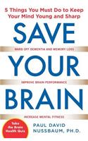 Save Your Brain: The 5 Things You Must Do to Keep Your Mind Young and Sharp