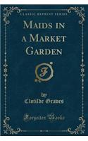 Maids in a Market Garden (Classic Reprint)