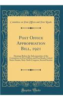 Post Office Appropriation Bill, 1921: Hearings Before the Subcommittee of the Committee on Post Offices and Post Roads, United States Senate, Sixty-Sixth Congress, Second Session (Classic Reprint)