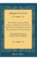 The Third Class of Weak Verbs in Primitive Teutonic, With Special Reference to Its Development in Anglo-Saxon: A Dissertation Presented to the Faculty of Brun Mawr College for the Degree of Doctor of Philosophy (Classic Reprint)