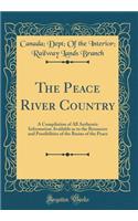 The Peace River Country: A Compilation of All Authentic Information Available as to the Resources and Possibilities of the Basins of the Peace (Classic Reprint)