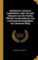 Jahrbücher Johannes Lindenblatts, Oder Chronik Johannes von der Pusilie, Officials zu Riesenburg, zum erstenmal herausgegeben von Johannes Boigt
