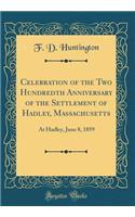 Celebration of the Two Hundredth Anniversary of the Settlement of Hadley, Massachusetts: At Hadley, June 8, 1859 (Classic Reprint)
