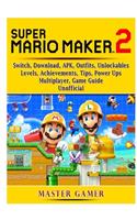 Super Mario Maker 2, Switch, Download, APK, Outfits, Unlockables, Levels, Achievements, Tips, Power Ups, Multiplayer, Game Guide Unofficial