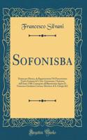 Sofonisba: Drama per Musica, da Rappresentarsi Nel Famosissimo Teatro Grimani di S. Gio. Grisostomo, l'Autunno dell'Anno 1708; Consegrato all'Illustrissimo Signor D. Francesco Girolamo Cravena, Marchese di S. Giorgio &C (Classic Reprint)