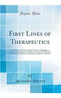 First Lines of Therapeutics: As Based on the Modes and the Processes of Healing, as Occurring Spontaneously in Disease; And on the Modes and the Processes of Dying, as Resulting Naturally From Disease (Classic Reprint)