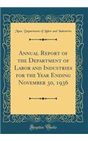 Annual Report of the Department of Labor and Industries for the Year Ending November 30, 1936 (Classic Reprint)