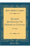 Quaker Quiddities; Or Friends in Council: A Colloquy (Classic Reprint)