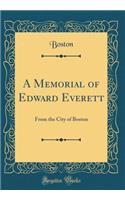 A Memorial of Edward Everett: From the City of Boston (Classic Reprint)