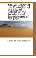 Annual Report of the Controller of the City of Detroit of the Receipts and Expenditures of the Corp.
