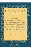 Bosquejo Histórico-Documental de la Gaceta de Madrid, Escrito al Entrar en el IV Siglo de Su Existencia y para Solemnizar la Declaración de la Mayor Edad del Rey Don Alfonso XIII (Classic Reprint)