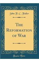 The Reformation of War (Classic Reprint)