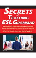 Secrets of Teaching ESL Grammar: A Fun, Easy-to-Understand, Fast-Paced, Intensive, Step-by-Step Manual on How to Teach ESL Grammar