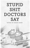 Stupid Shit Doctors Say
