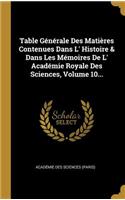 Table Générale Des Matières Contenues Dans L' Histoire & Dans Les Mémoires De L' Académie Royale Des Sciences, Volume 10...