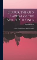 Bijapur, the old Capital of the Adil Shahi Kings; a Guide to its Ruins With Historical Outline