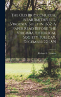 Old Brick Church, Near Smithfield, Virginia. Built in 1632. A Paper Read Before the Virginia Historical Society Tuesday, December 22, 1891