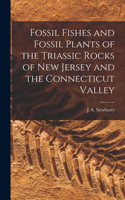 Fossil Fishes and Fossil Plants of the Triassic Rocks of New Jersey and the Connecticut Valley
