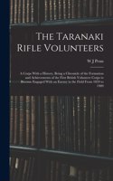 Taranaki Rifle Volunteers; a Corps With a History, Being a Chronicle of the Formation and Achievements of the First British Volunteer Corps to Become Engaged With an Enemy in the Field From 1859 to 1909