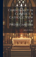 Christianity In Conflict A Catholic View Of Protestantism