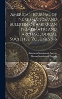 American Journal of Numismatics, and Bulletin of American Numismatic and Archæological Societies, Volumes 5-6