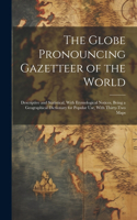 Globe Pronouncing Gazetteer of the World: Descriptive and Statistical, With Etymological Notices, Being a Geographical Dictionary for Popular Use, With Thirty-Two Maps
