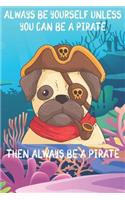 Always Be Yourself Unless You Can Be A Pirate Then Always Be A Pirate: Cute Pirate Lovers Journal / Notebook / Diary / Birthday Gift (6x9 - 110 Blank Lined Pages)