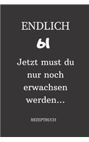 ENDLICH 61 Jetzt must du nur noch erwachsen werden REZEPTBUCH: A5 I Lustiges Geschenk zum 61 Geburtstag I Rezepte schreiben I 120 Seiten 6x9 Vorlagen I Skizzenbuch I Geschenkidee