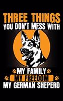 Three Things You Don't Mess with My Family My Freedom My German Shepard