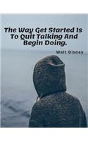 The Way Get Started Is To Quit Talking And Begin Doing.