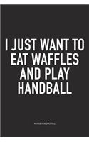 I Just Want To Eat Waffles And Play Handball: A 6x9 Inch Matte Softcover Notebook Diary With 120 Blank Lined Pages And A Funny Sports Fanatic Cover Slogan