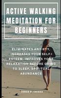 Active Walking Meditation for Beginners: Eliminates Anxiety, Increases Your Self-Esteem, Improves Your Relaxation Before Going to Sleep, Spiritual Abundance