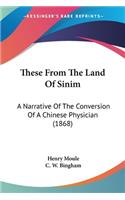 These From The Land Of Sinim: A Narrative Of The Conversion Of A Chinese Physician (1868)