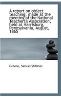A Report on Object Teaching, Made at the Meeting of the National Teachers's Association, Held at Har