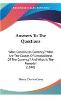 Answers To The Questions: What Constitutes Currency? What Are The Causes Of Unsteadiness Of The Currency? And What Is The Remedy! (1840)