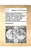 Hymns Composed on Several Subjects, and on Divers Occasions: In Five Parts. with a Table to Each Part. by R. Davis, ... the Fifth Edition Corrected. Some of the Hymns Composed by Other Hands.