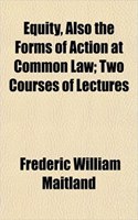 Equity, Also the Forms of Action at Common Law; Two Courses of Lectures