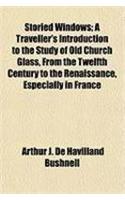 Storied Windows; A Traveller's Introduction to the Study of Old Church Glass, from the Twelfth Century to the Renaissance, Especially in France