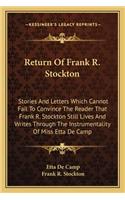 Return Of Frank R. Stockton: Stories And Letters Which Cannot Fail To Convince The Reader That Frank R. Stockton Still Lives And Writes Through The Instrumentality Of Miss Etta (English)