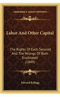 Labor and Other Capital: The Rights of Each Secured and the Wrongs of Both Eradicated (1849)