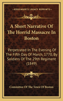 A Short Narrative of the Horrid Massacre in Boston