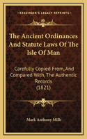 The Ancient Ordinances and Statute Laws of the Isle of Man: Carefully Copied From, and Compared With, the Authentic Records (1821)