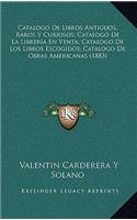 Catalogo De Libros Antiguos, Raros Y Curiosos; Catalogo De La Libreria En Venta; Catalogo De Los Libros Escogidos; Catalogo De Obras Americanas (1883)