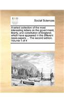 A select collection of the most interesting letters on the government, liberty, and constitution of England; which have appeared in the different news-papers ... The second edition. Volume 1 of 4