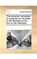 The Remarker Remarked; Or a Parody on the Letter to Mr. Boswell on His Tour to the Hebrides.
