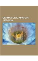 German Civil Aircraft 1930-1939: German Airliners 1930-1939, German Civil Trainer Aircraft 1930-1939, German Civil Utility Aircraft 1930-1939, German