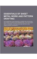 Essentials of Sheet Metal Work and Pattern Drafting; An Elementary and Advanced Course for Vocational and Trade Students and Apprentices; Also for She