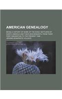 American Genealogy; Being a History of Some of the Early Settlers of North America and Their Descendants, from Their First Emigration to the Present T