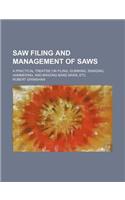 Saw Filing and Management of Saws; A Practical Treatise on Filing, Gumming, Swaging, Hammering, and Brazing Band Saws, Etc